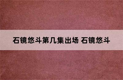 石镜悠斗第几集出场 石镜悠斗